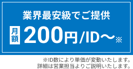 業界最安級でご提供　200円/IDから ※ID数により単価が変動いたします。詳細は営業担当よりご説明いたします。