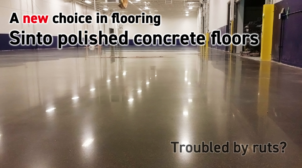 A new choice in flooring, Sinto polished concrete floors. Troubled by ruts?
