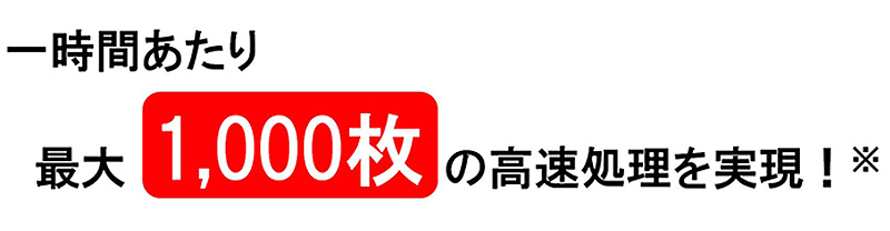 1時間あたり最大1000枚の高速処理を実現